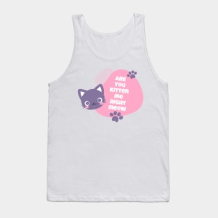 are you kitten me right meow Tank Top